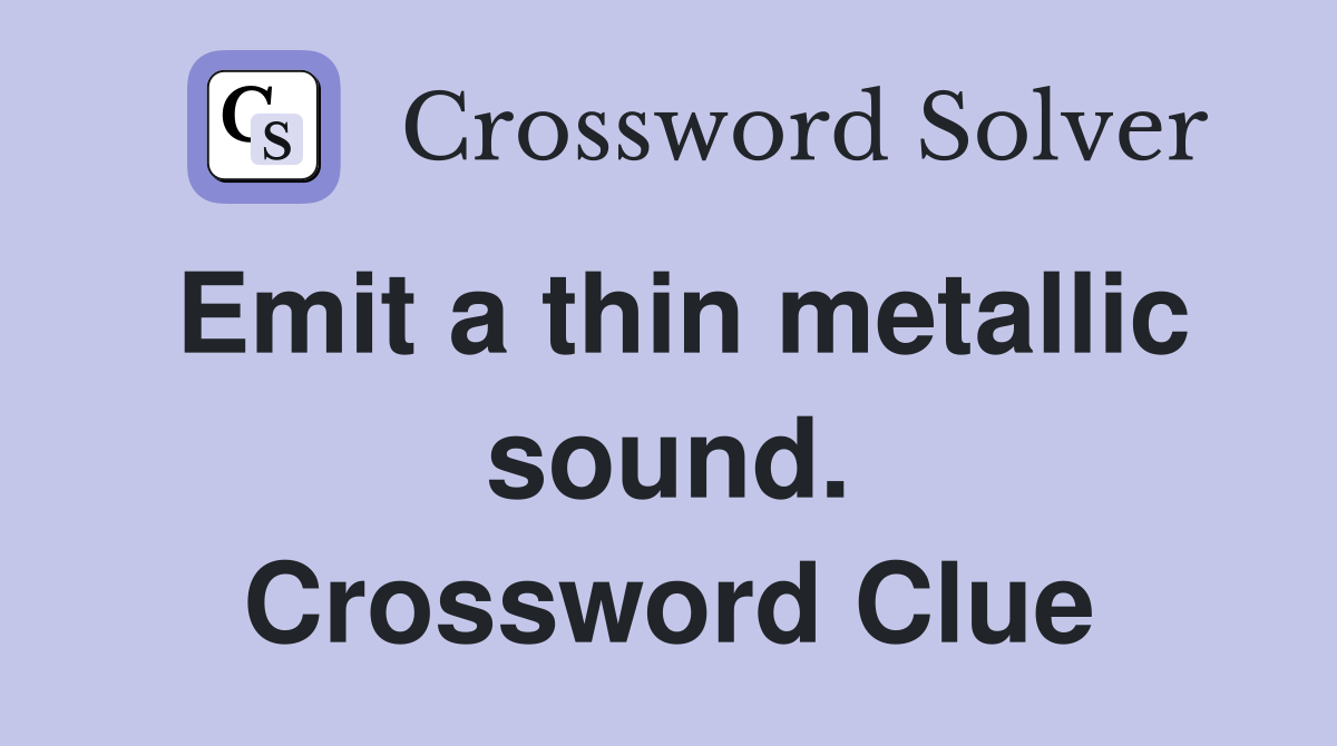 Emit a thin metallic sound. Crossword Clue