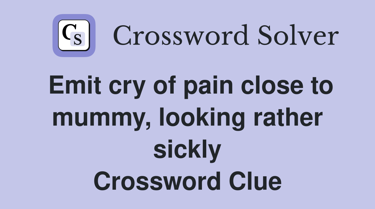 Emit cry of pain close to mummy, looking rather sickly Crossword Clue
