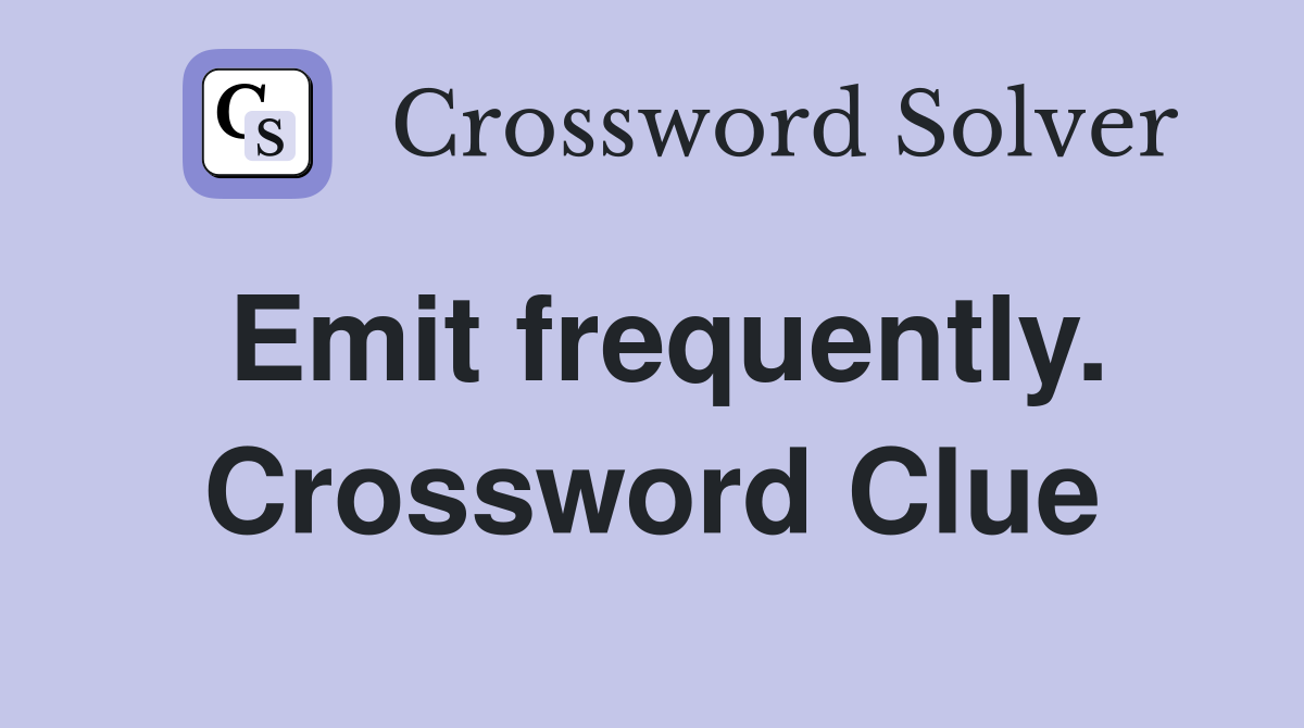 Emit frequently. Crossword Clue
