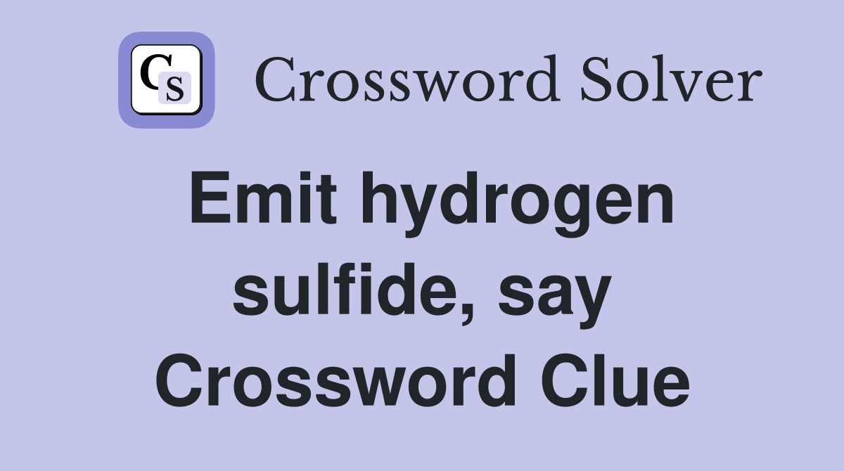 Emit hydrogen sulfide, say Crossword Clue
