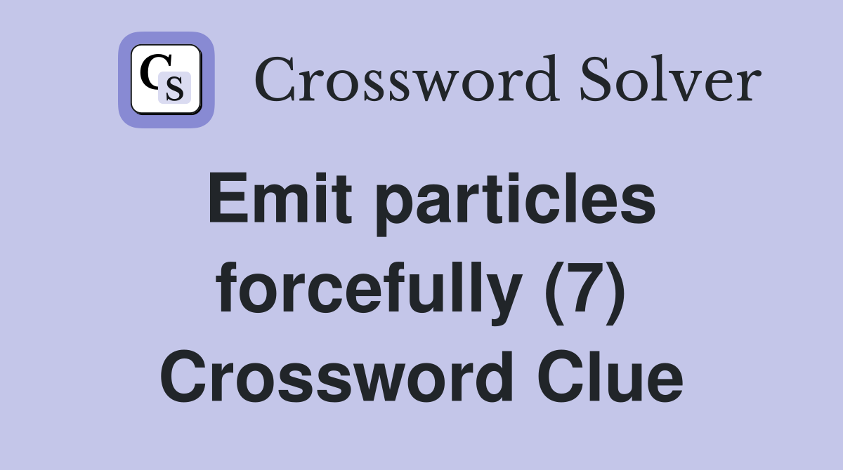 Emit particles forcefully (7) Crossword Clue