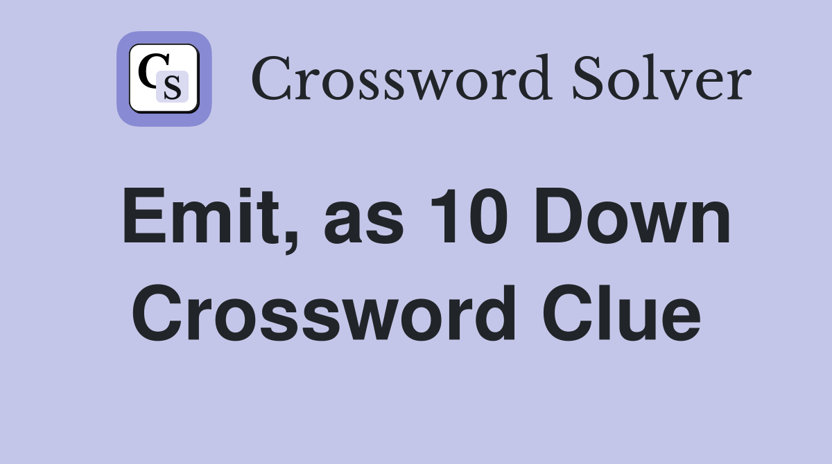 Emit, as 10 Down Crossword Clue