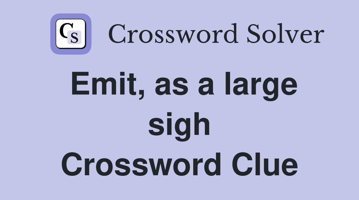 Emit, as a large sigh Crossword Clue