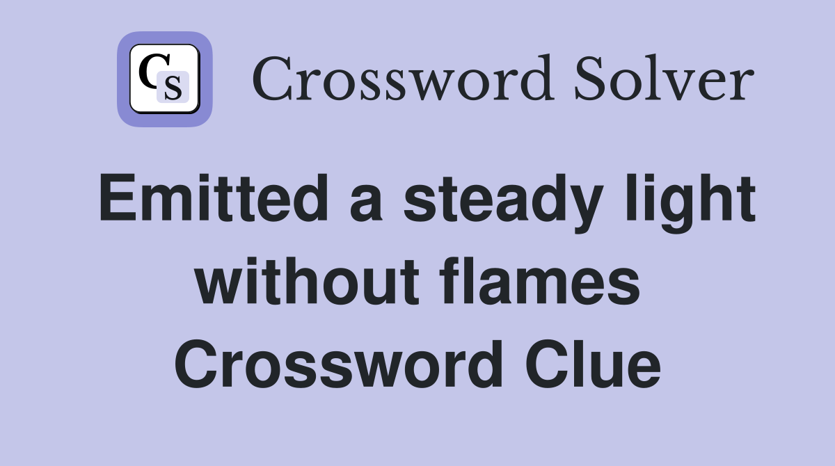 Emitted a steady light without flames Crossword Clue