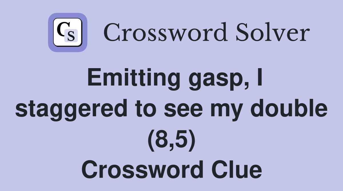 Emitting gasp, I staggered to see my double (8,5) Crossword Clue