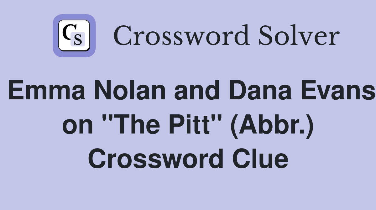 Emma Nolan and Dana Evans on "The Pitt" (Abbr.) Crossword Clue