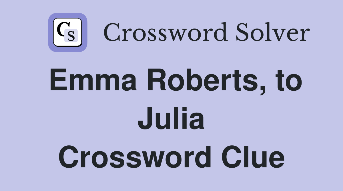 Emma Roberts, to Julia Crossword Clue