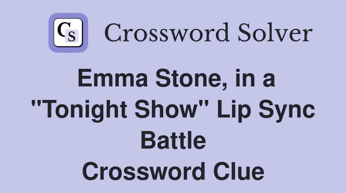 Emma Stone, in a ''Tonight Show'' Lip Sync Battle Crossword Clue