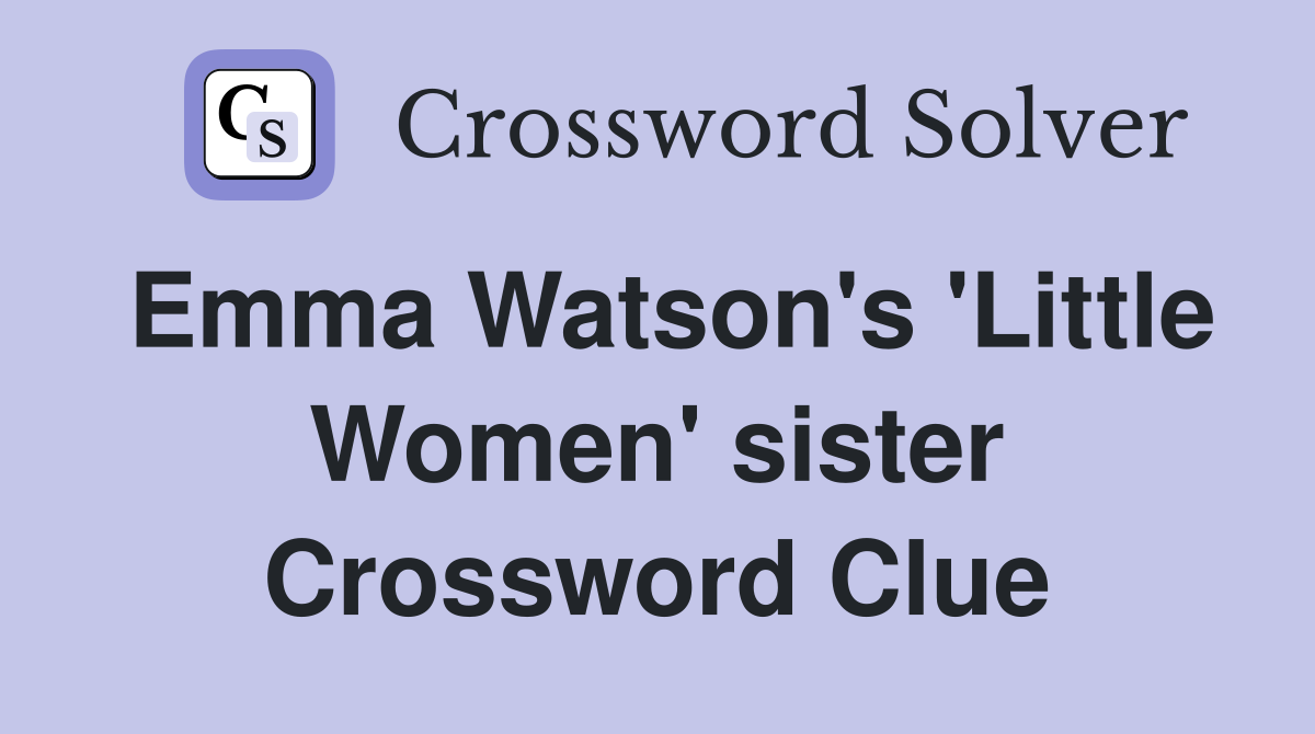 Emma Watson's 'Little Women' sister Crossword Clue