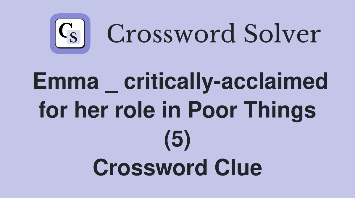 Emma _ critically-acclaimed for her role in Poor Things (5) Crossword Clue