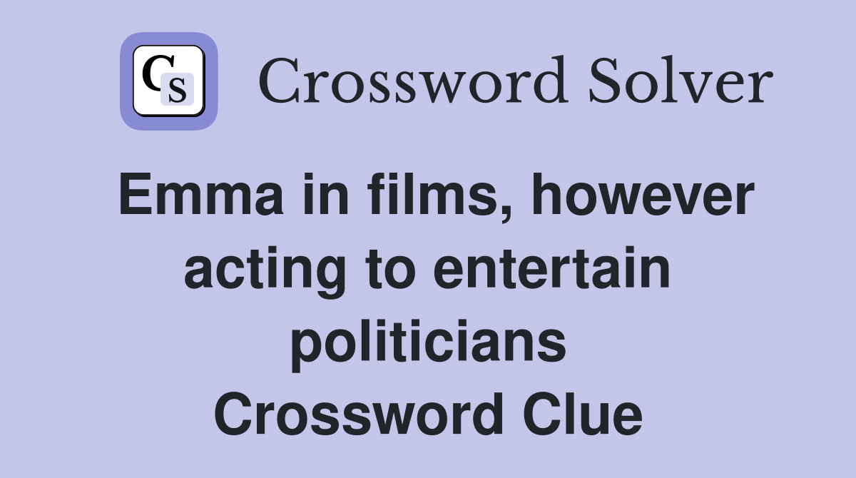 Emma in films, however acting to entertain politicians Crossword Clue