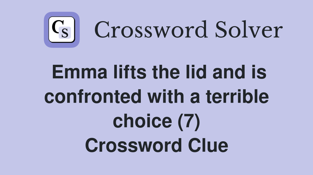 Emma lifts the lid and is confronted with a terrible choice (7) Crossword Clue