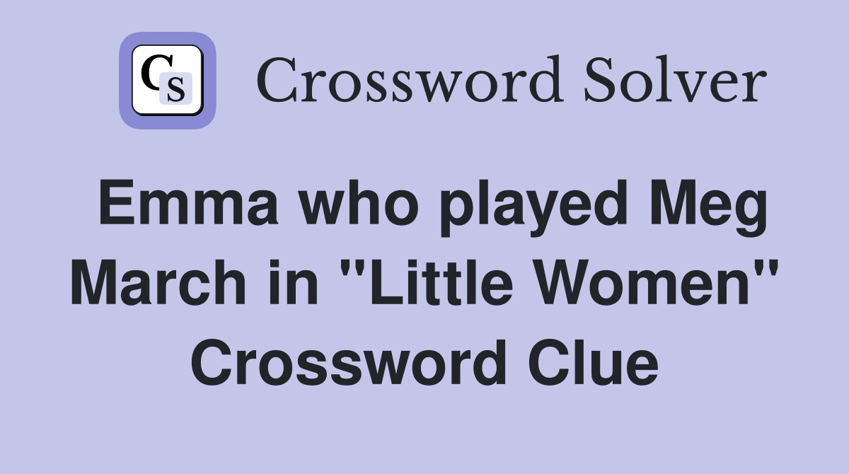 Emma who played Meg March in "Little Women" Crossword Clue
