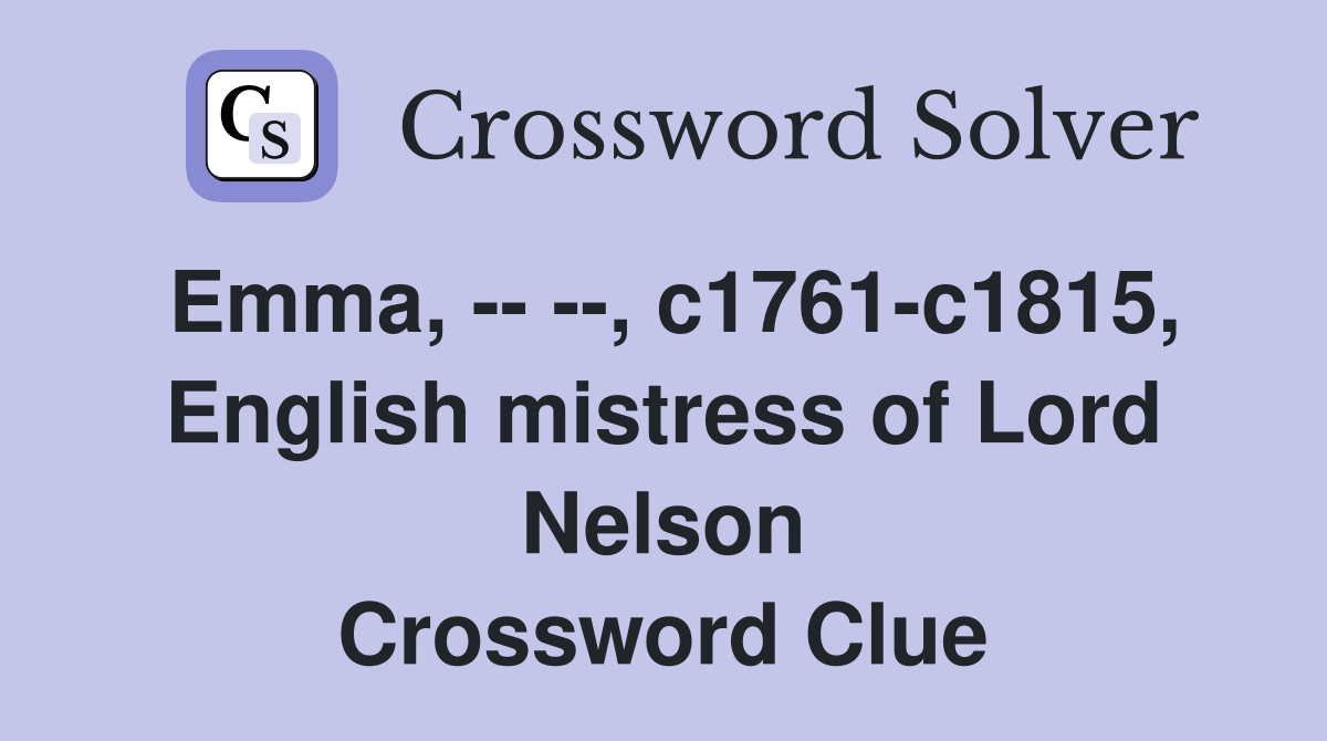 Emma, -- --, c1761-c1815, English mistress of Lord Nelson Crossword Clue