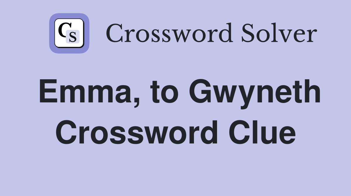 Emma, to Gwyneth Crossword Clue