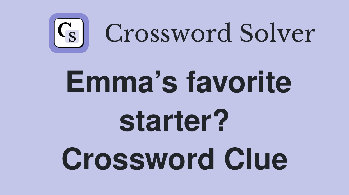 Emma’s favorite starter? Crossword Clue
