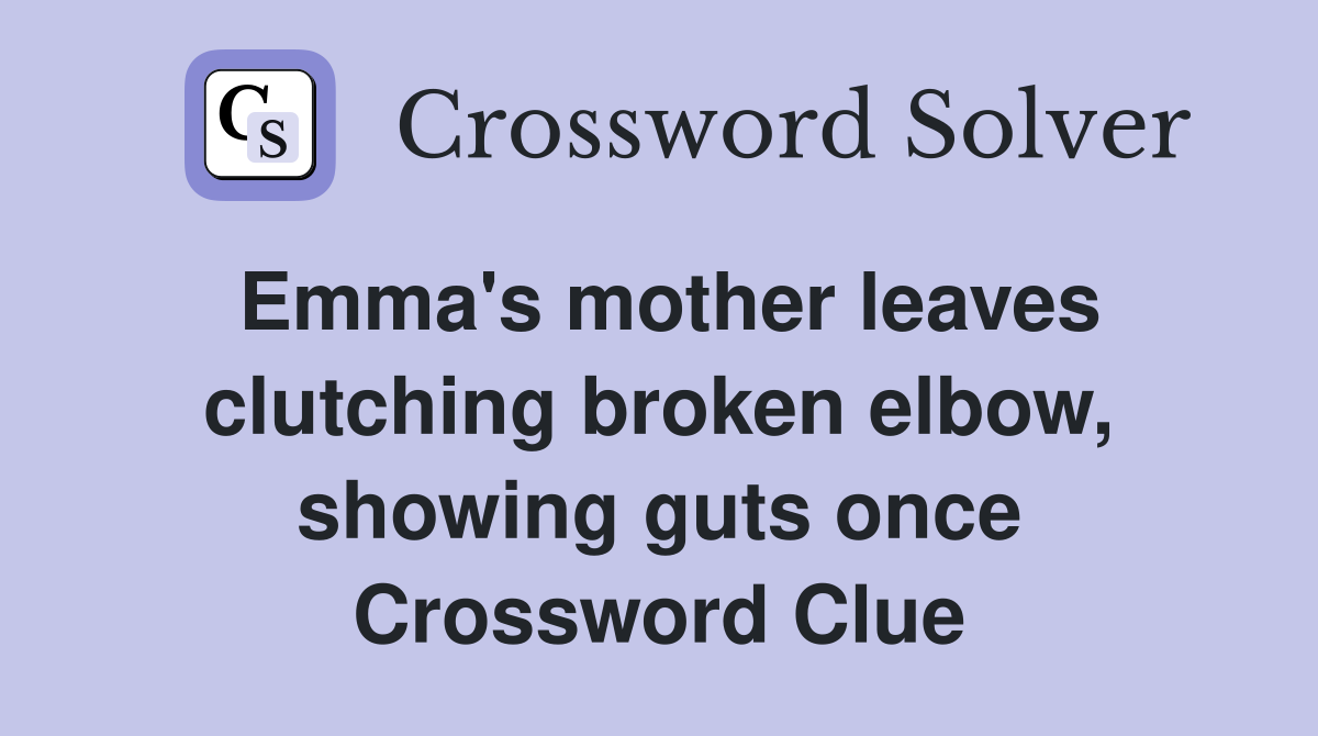 Emma's mother leaves clutching broken elbow, showing guts once Crossword Clue