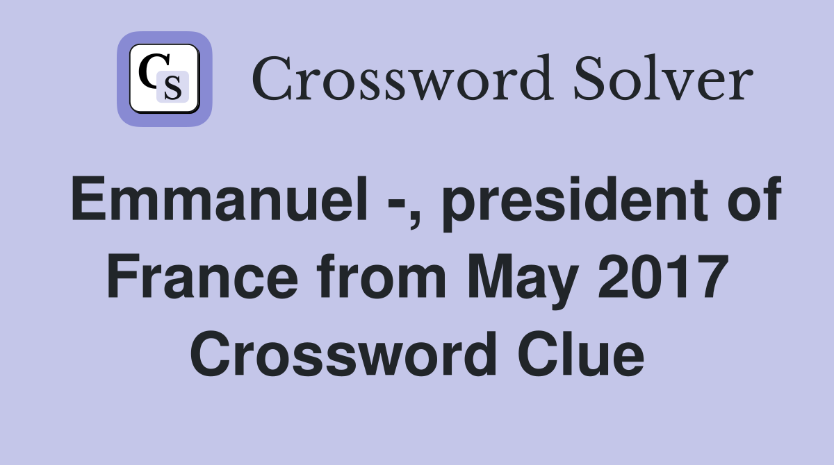 Emmanuel -, president of France from May 2017 Crossword Clue
