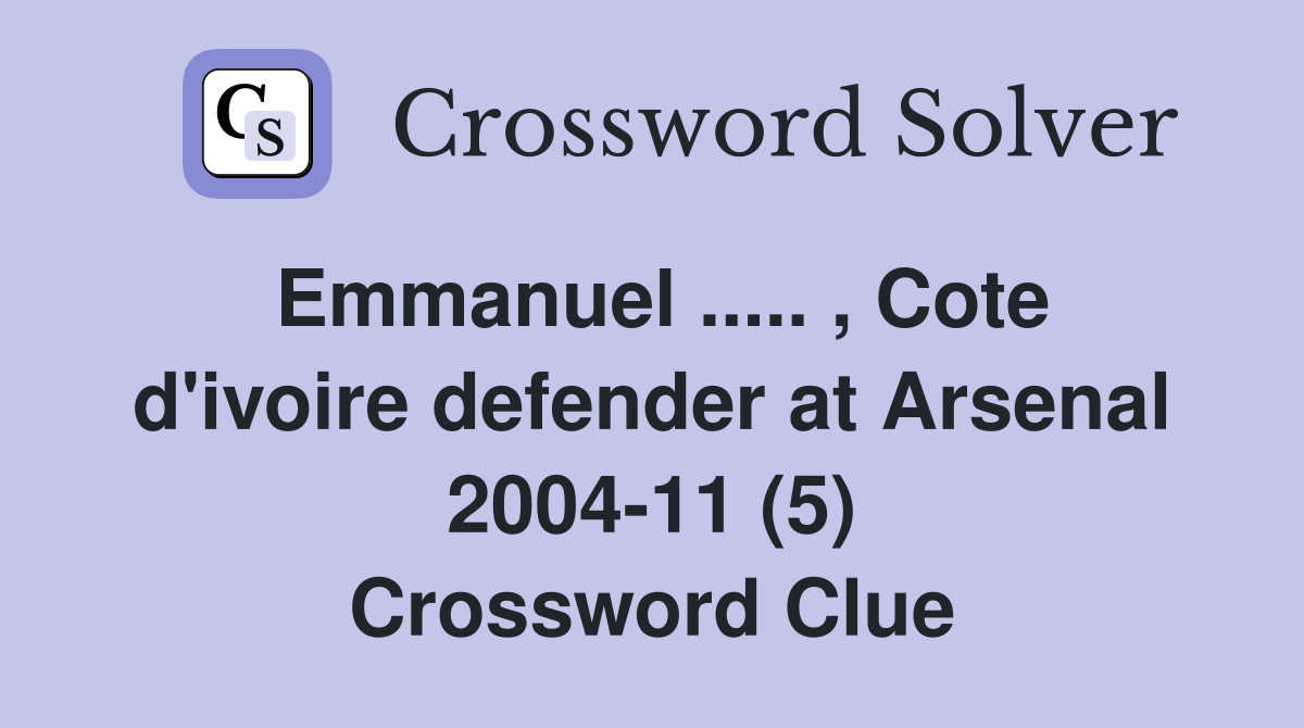Emmanuel ..... , Cote d'ivoire defender at Arsenal 2004-11 (5) Crossword Clue