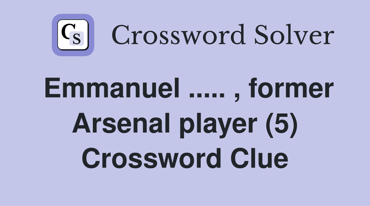 Emmanuel ..... , former Arsenal player (5) Crossword Clue