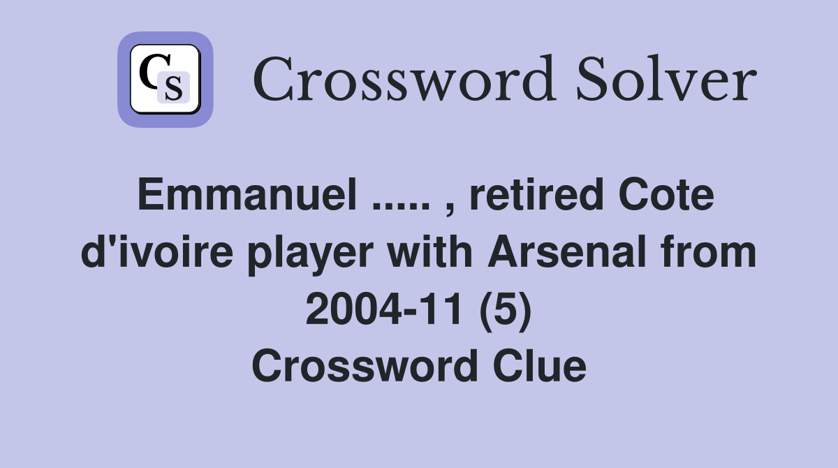 Emmanuel ..... , retired Cote d'ivoire player with Arsenal from 2004-11 (5) Crossword Clue