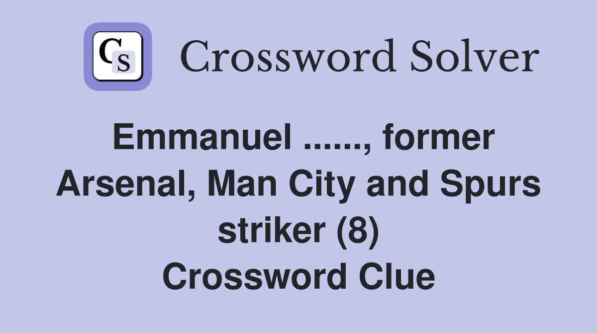 Emmanuel ......, former Arsenal, Man City and Spurs striker (8) Crossword Clue