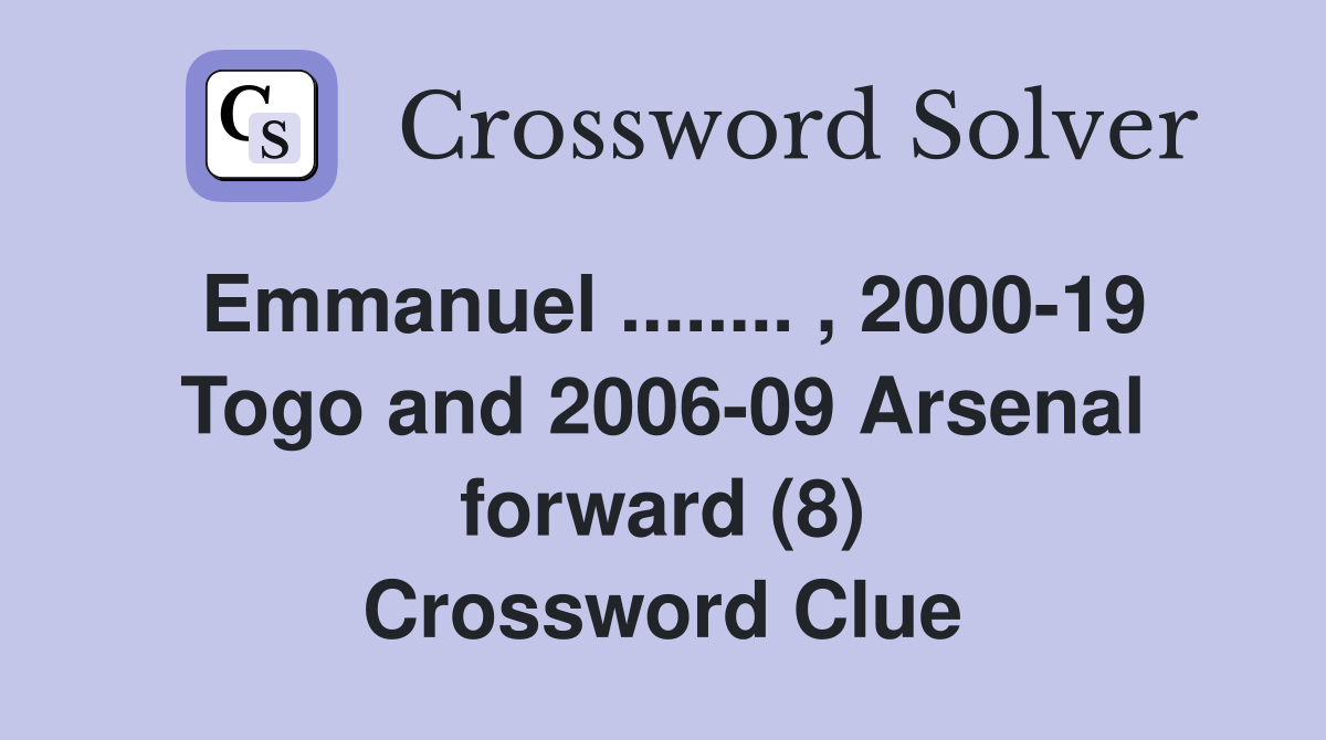 Emmanuel ........ , 2000-19 Togo and 2006-09 Arsenal forward (8) Crossword Clue