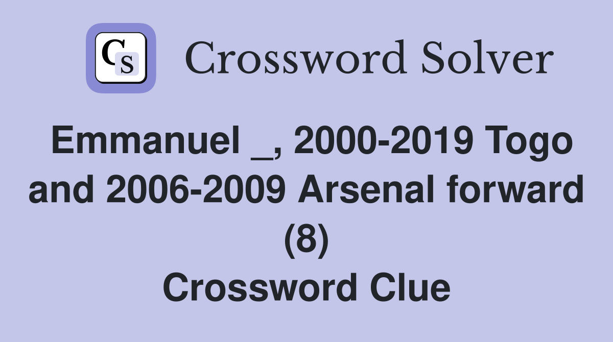 Emmanuel _, 2000-2019 Togo and 2006-2009 Arsenal forward (8) Crossword Clue