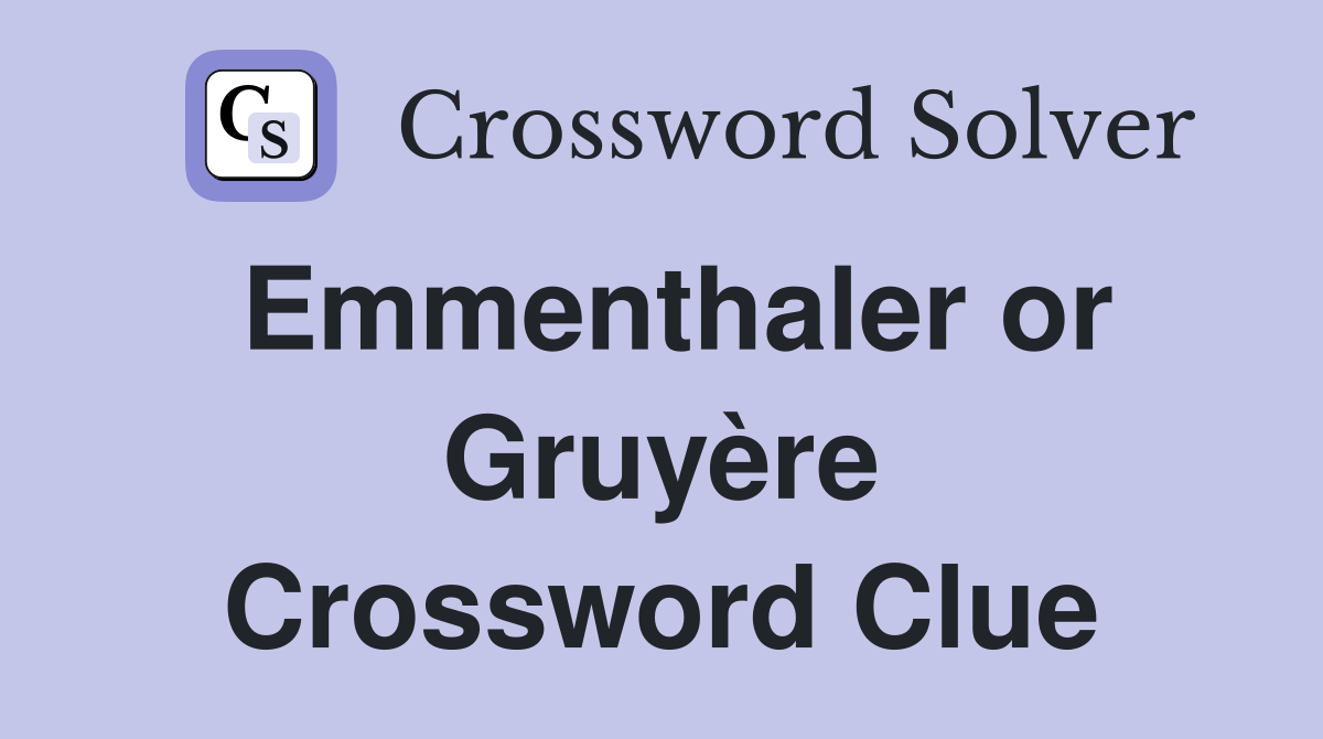 Emmenthaler or Gruyère Crossword Clue
