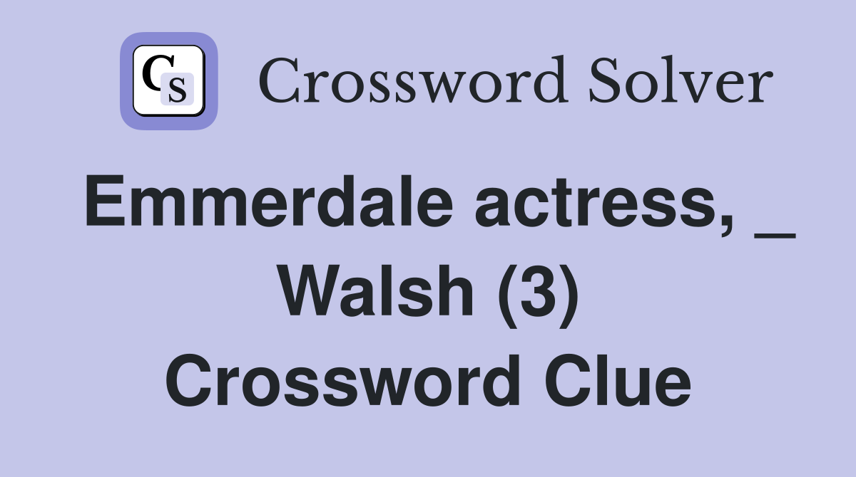 Emmerdale actress, _ Walsh (3) Crossword Clue