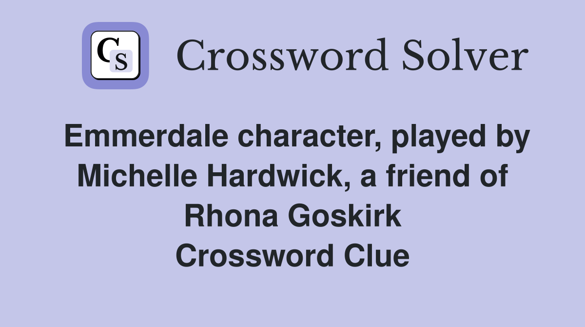 Emmerdale character, played by Michelle Hardwick, a friend of Rhona Goskirk Crossword Clue