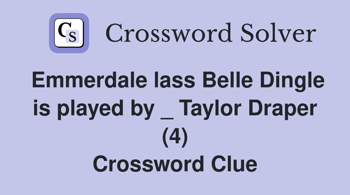 Emmerdale lass Belle Dingle is played by _ Taylor Draper (4) Crossword Clue