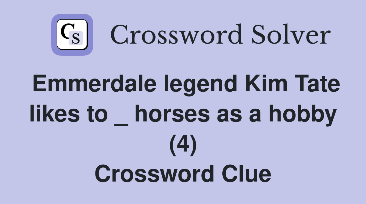 Emmerdale legend Kim Tate likes to _ horses as a hobby (4) Crossword Clue