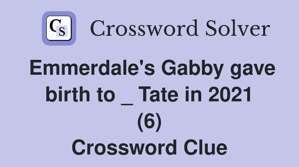 Emmerdale's Gabby gave birth to _ Tate in 2021 (6) Crossword Clue
