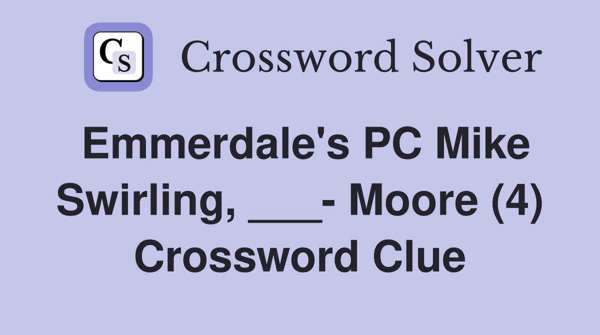 Emmerdale's PC Mike Swirling, ___- Moore (4) Crossword Clue