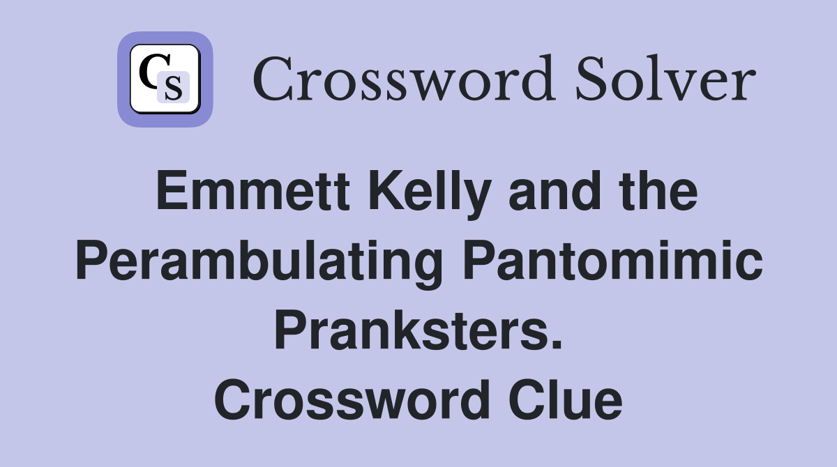 Emmett Kelly and the Perambulating Pantomimic Pranksters. Crossword Clue