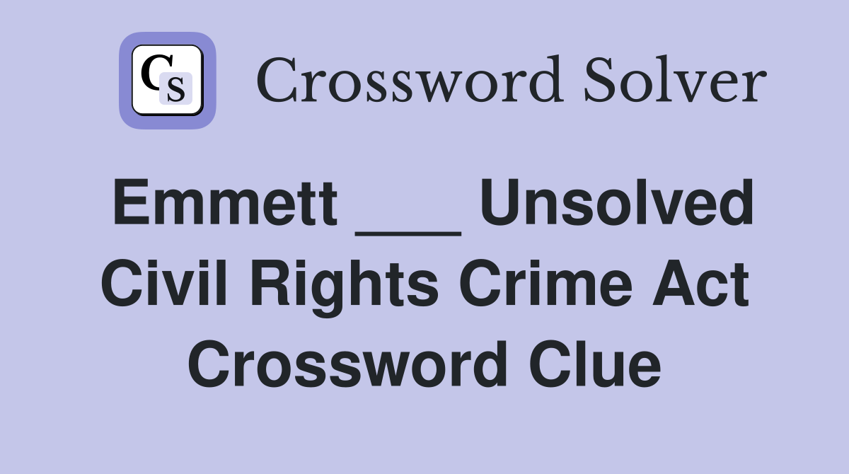 Emmett ___ Unsolved Civil Rights Crime Act Crossword Clue