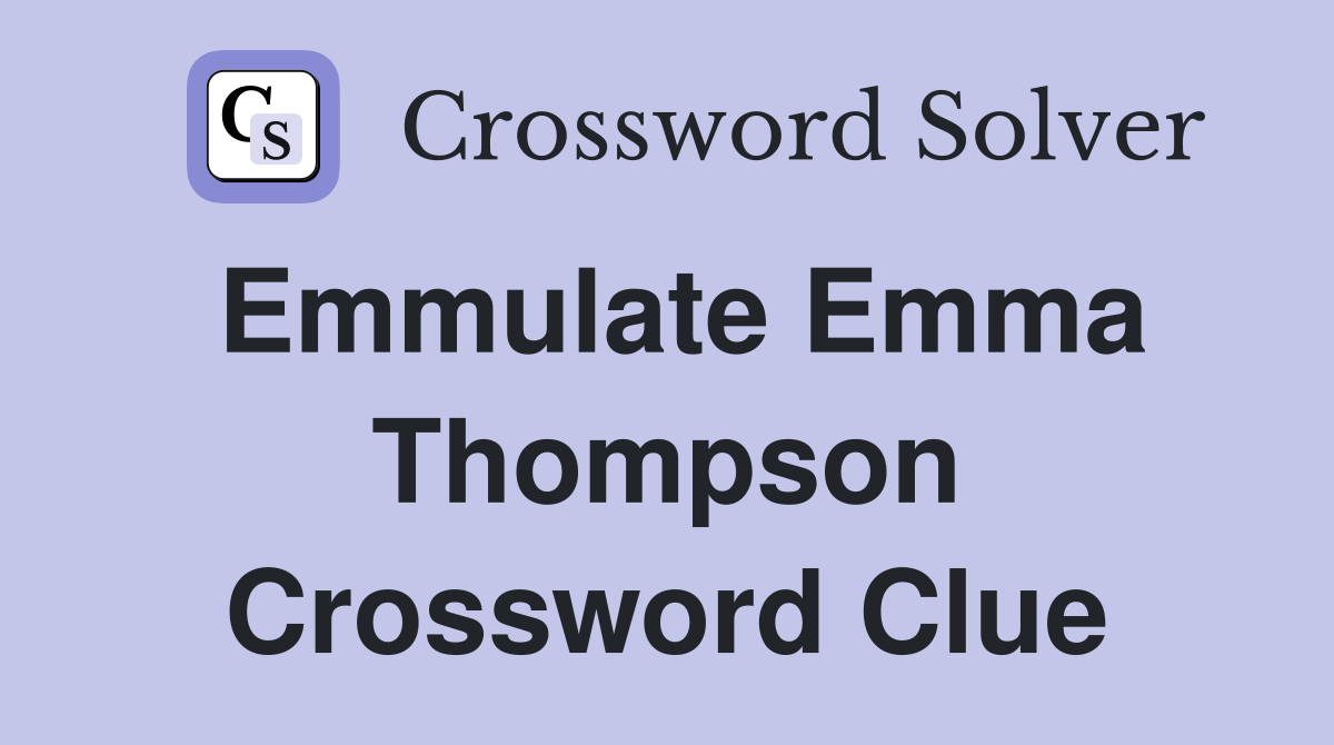 Emmulate Emma Thompson Crossword Clue
