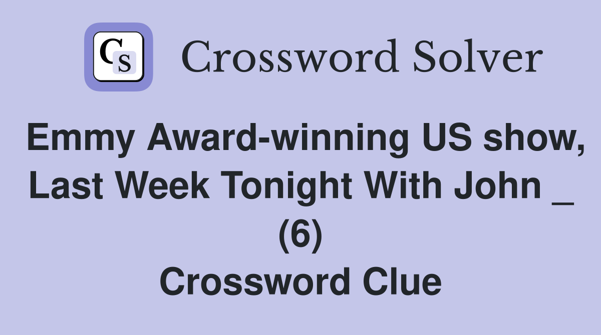 Emmy Award-winning US show, Last Week Tonight With John _ (6) Crossword Clue