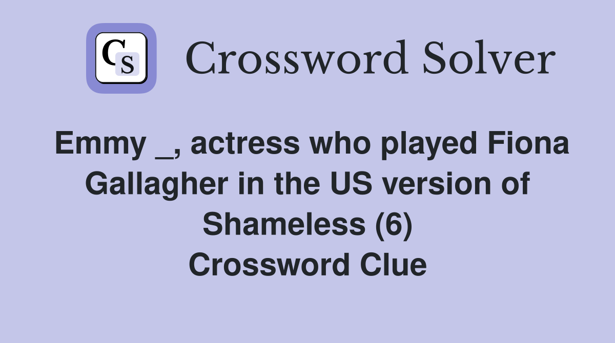 Emmy _, actress who played Fiona Gallagher in the US version of Shameless (6) Crossword Clue