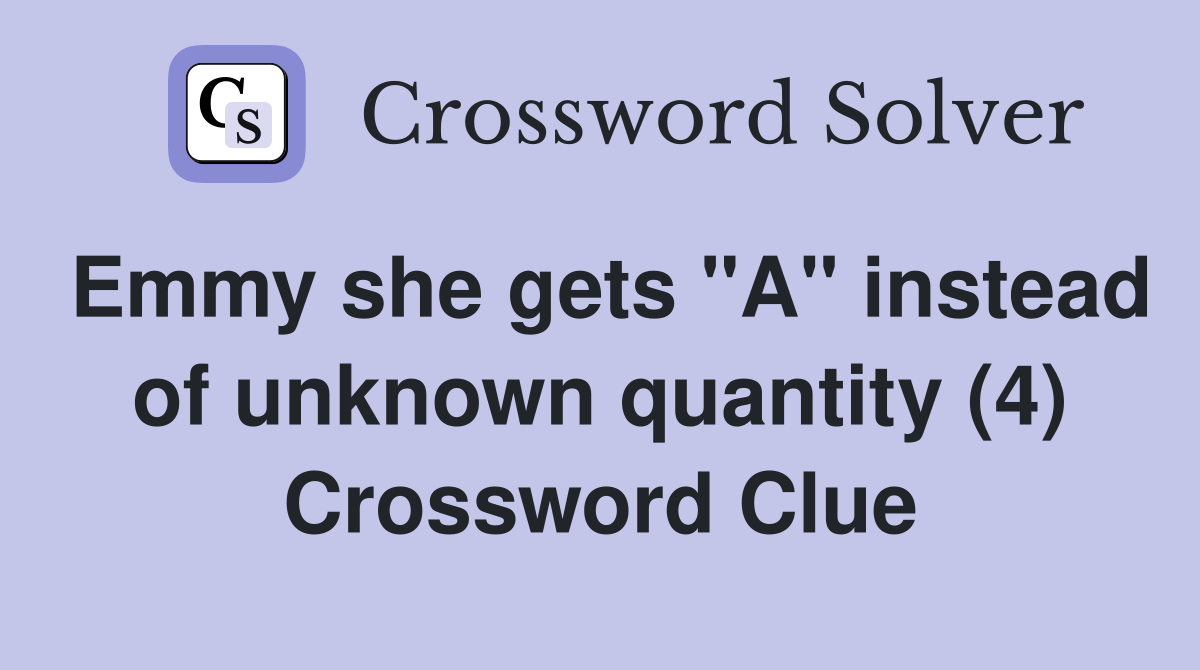 Emmy she gets "A" instead of unknown quantity (4) Crossword Clue