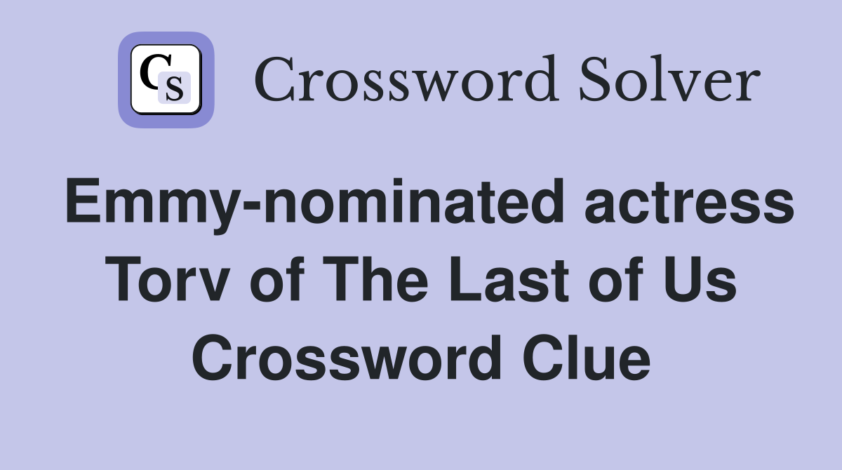 Emmy-nominated actress Torv of The Last of Us Crossword Clue