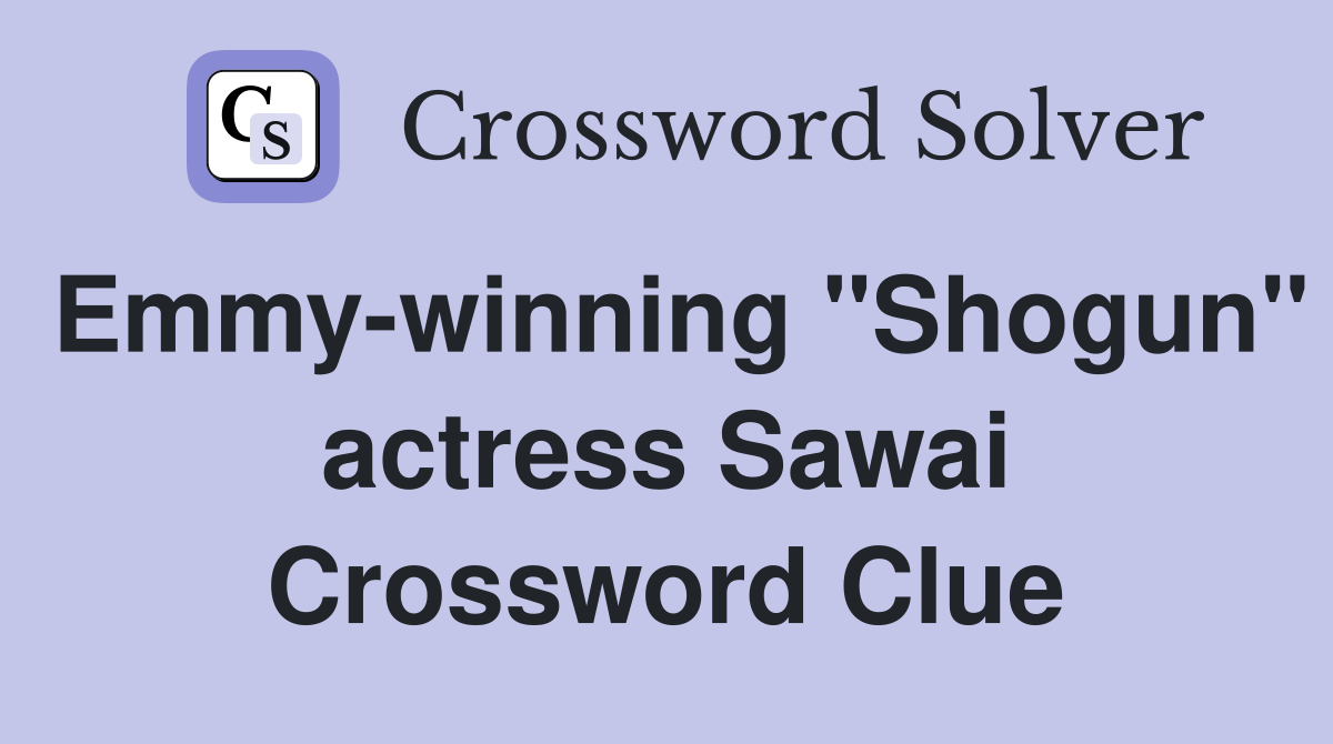 Emmy-winning "Shogun" actress Sawai Crossword Clue