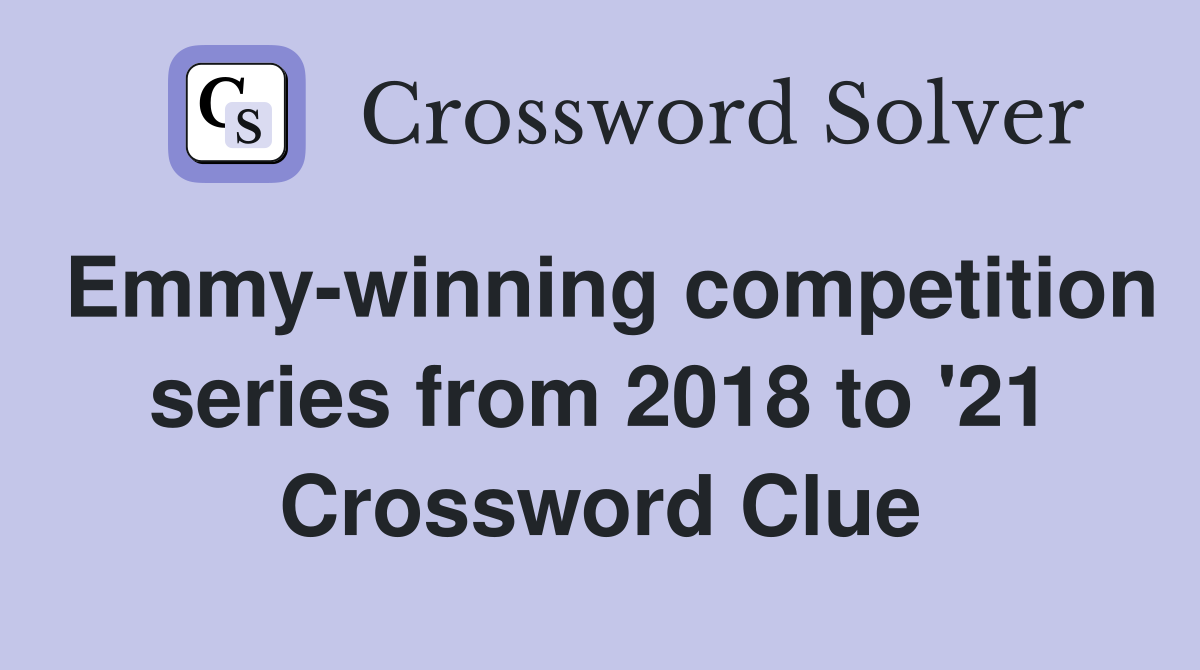 Emmy-winning competition series from 2018 to '21 Crossword Clue