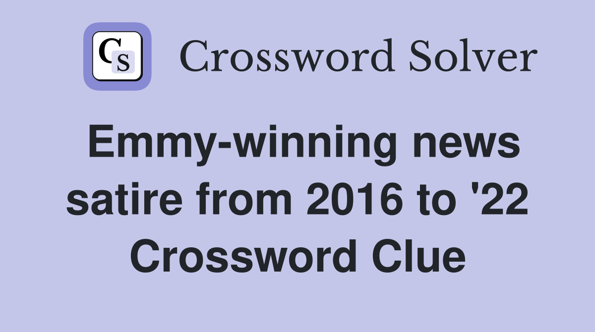 Emmy-winning news satire from 2016 to '22 Crossword Clue
