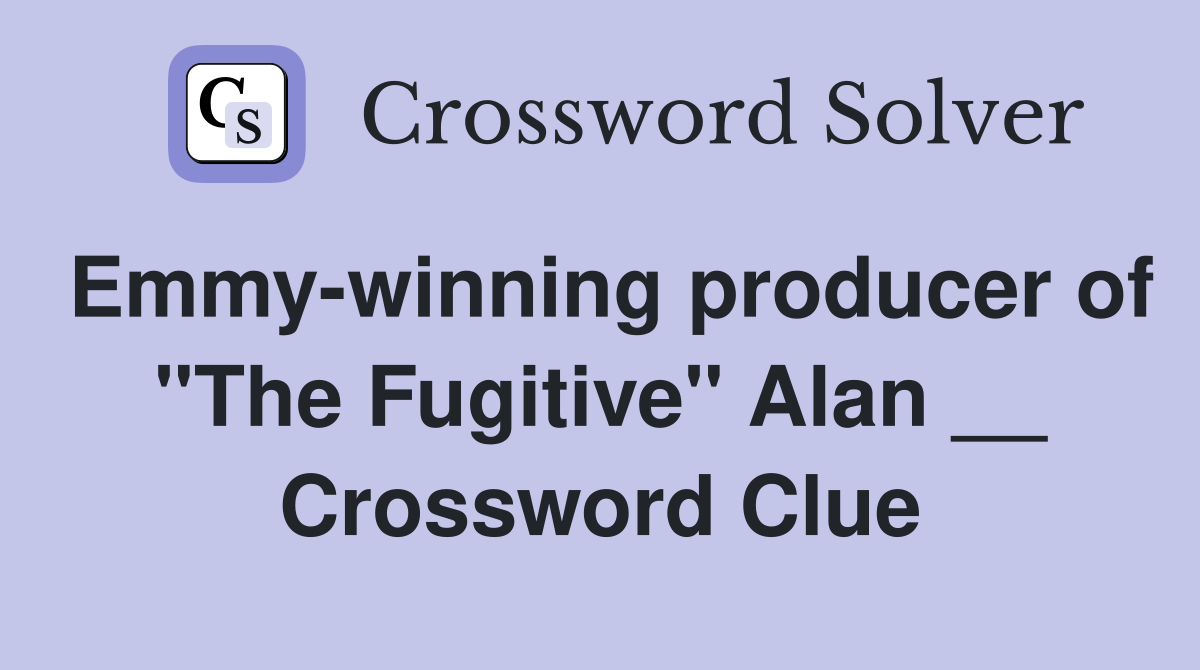 Emmy-winning producer of "The Fugitive" Alan __ Crossword Clue