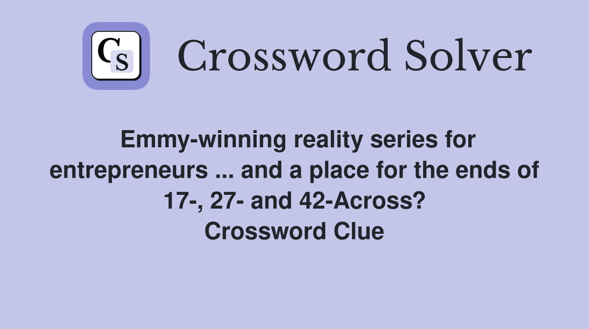 Emmy-winning reality series for entrepreneurs ... and a place for the ends of 17-, 27- and 42-Across? Crossword Clue