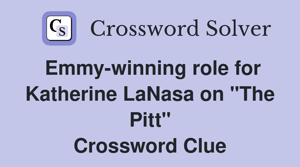 Emmy-winning role for Katherine LaNasa on "The Pitt" Crossword Clue