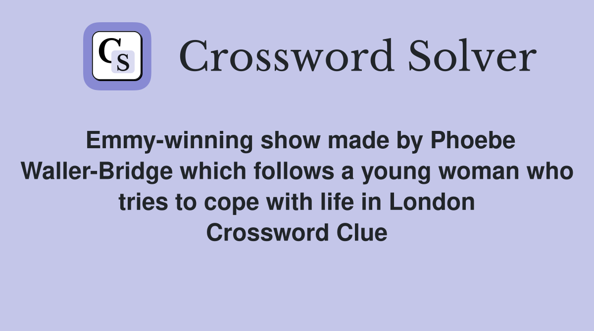 Emmy-winning show made by Phoebe Waller-Bridge which follows a young woman who tries to cope with life in London Crossword Clue