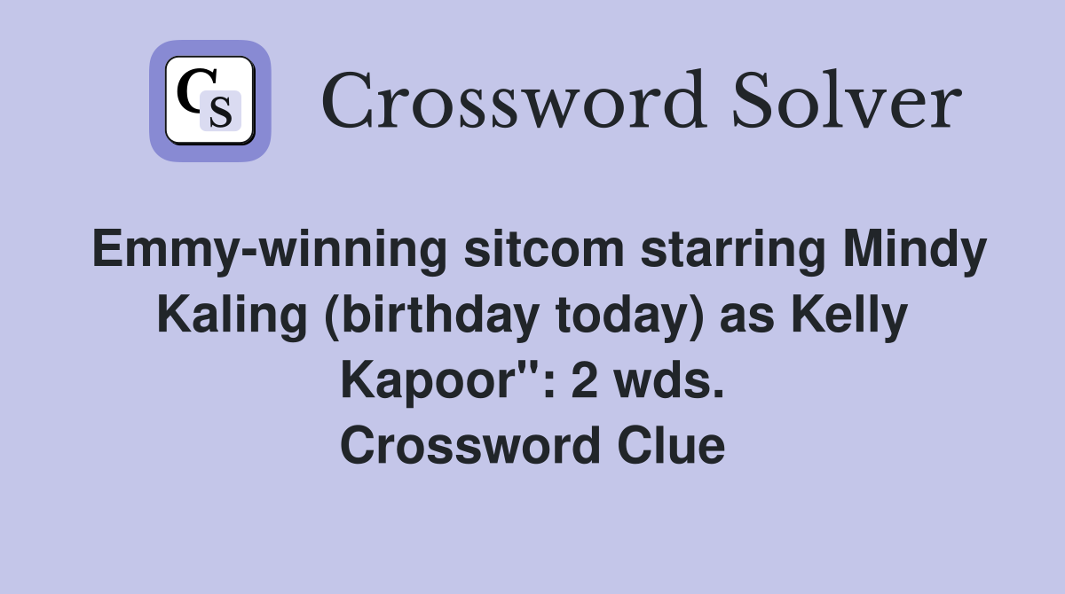 Emmy-winning sitcom starring Mindy Kaling (birthday today) as Kelly Kapoor": 2 wds. Crossword Clue